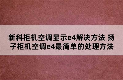 新科柜机空调显示e4解决方法 扬子柜机空调e4最简单的处理方法